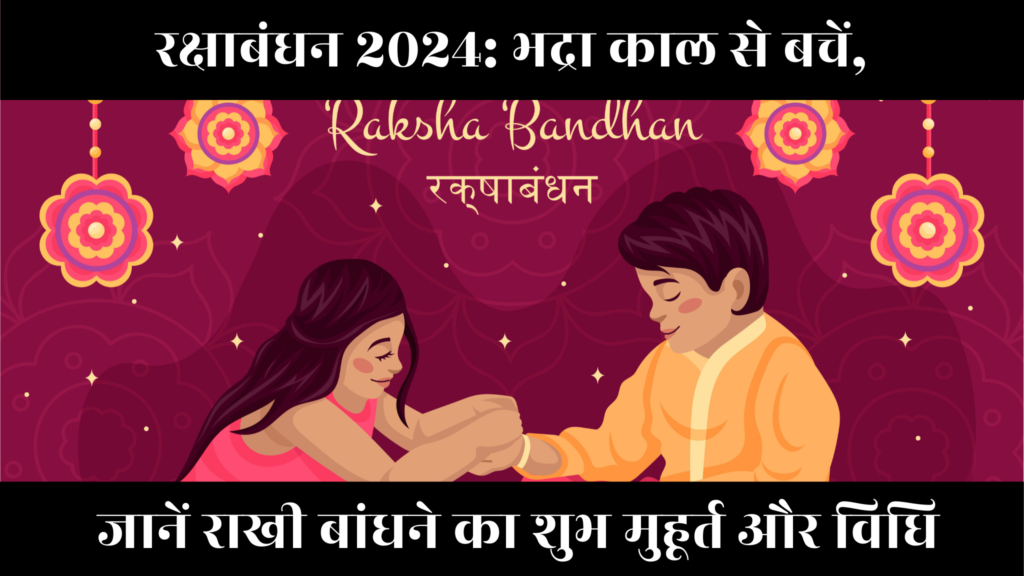 Raksha Bandhan 2024 : भद्रा काल से बचें, जानें राखी बांधने का शुभ मुहूर्त और विधि
